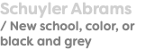 Schuyler Abrams / New school, color, or black and grey