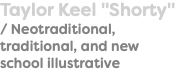 Taylor Keel "Shorty" / Neotraditional, traditional, and new school illustrative